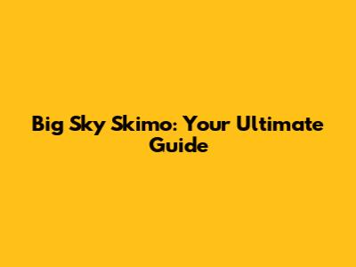 Big Sky Skimo: Your Ultimate Guide