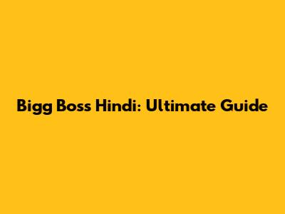 Bigg Boss Hindi: Ultimate Guide