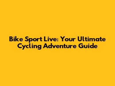 Bike Sport Live: Your Ultimate Cycling Adventure Guide