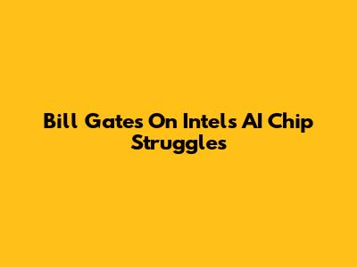 Bill Gates On Intel's AI Chip Struggles