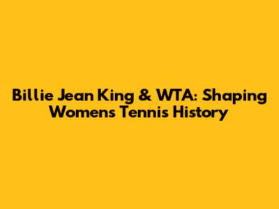 Billie Jean King & WTA: Shaping Women's Tennis History