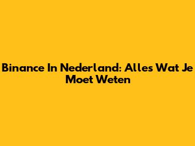 Binance In Nederland: Alles Wat Je Moet Weten