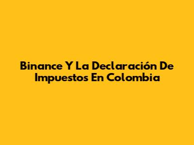 Binance Y La Declaración De Impuestos En Colombia