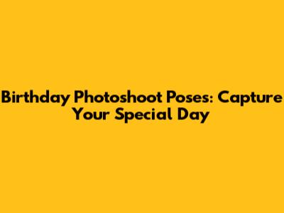 Birthday Photoshoot Poses: Capture Your Special Day