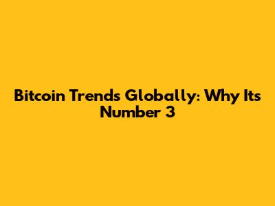Bitcoin Trends Globally: Why It's Number 3
