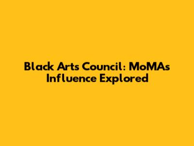 Black Arts Council: MoMA's Influence Explored