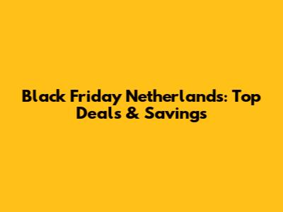 Black Friday Netherlands: Top Deals & Savings