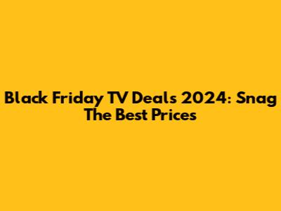 Black Friday TV Deals 2024: Snag The Best Prices