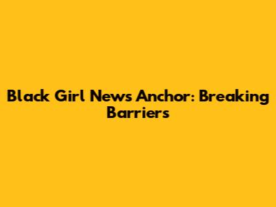 Black Girl News Anchor: Breaking Barriers