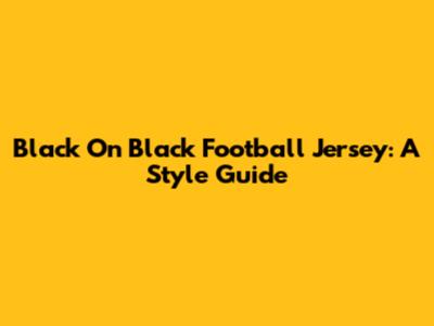 Black On Black Football Jersey: A Style Guide