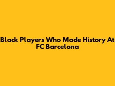Black Players Who Made History At FC Barcelona
