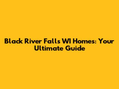 Black River Falls WI Homes: Your Ultimate Guide