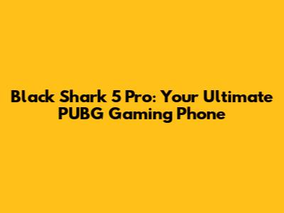 Black Shark 5 Pro: Your Ultimate PUBG Gaming Phone