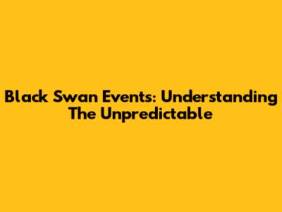 Black Swan Events: Understanding The Unpredictable