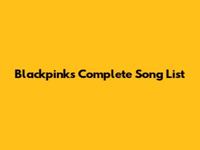 Blackpink's Complete Song List