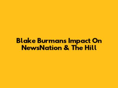 Blake Burman's Impact On NewsNation & The Hill