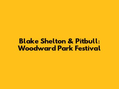 Blake Shelton & Pitbull: Woodward Park Festival