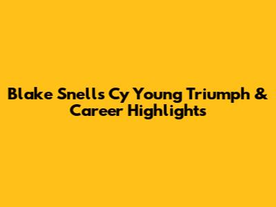 Blake Snell's Cy Young Triumph & Career Highlights