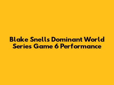 Blake Snell's Dominant World Series Game 6 Performance