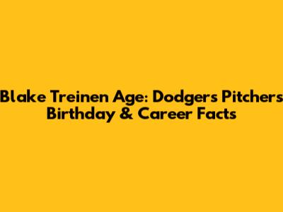 Blake Treinen Age: Dodgers Pitcher's Birthday & Career Facts