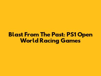 Blast From The Past: PS1 Open World Racing Games