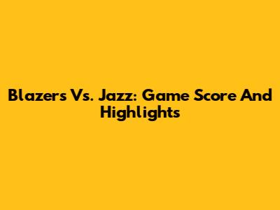 Blazers Vs. Jazz: Game Score And Highlights