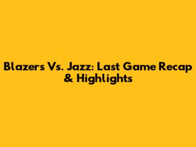 Blazers Vs. Jazz: Last Game Recap & Highlights