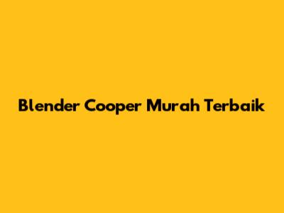 Blender Cooper Murah Terbaik