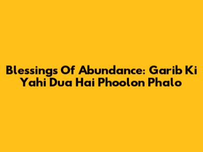Blessings Of Abundance: 'Garib Ki Yahi Dua Hai Phoolon Phalo'