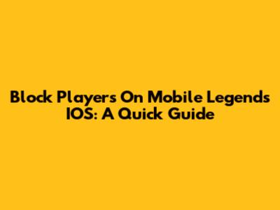 Block Players On Mobile Legends IOS: A Quick Guide