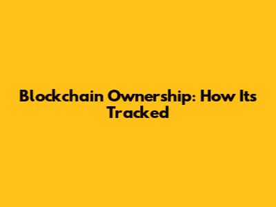 Blockchain Ownership: How It's Tracked