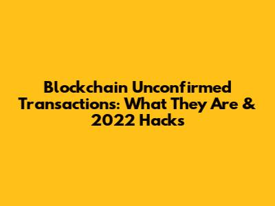Blockchain Unconfirmed Transactions: What They Are & 2022 Hacks