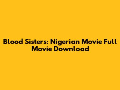 Blood Sisters: Nigerian Movie Full Movie Download