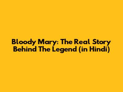 Bloody Mary: The Real Story Behind The Legend (in Hindi)