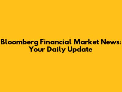 Bloomberg Financial Market News: Your Daily Update