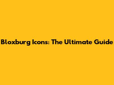 Bloxburg Icons: The Ultimate Guide