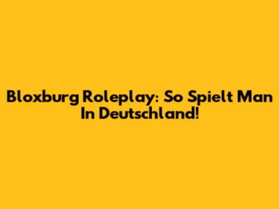 Bloxburg Roleplay: So Spielt Man In Deutschland!