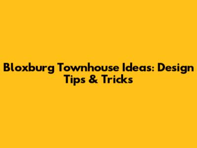 Bloxburg Townhouse Ideas: Design Tips & Tricks