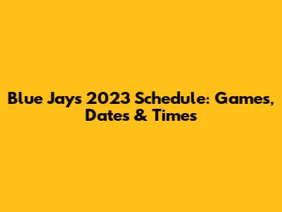 Blue Jays 2023 Schedule: Games, Dates & Times