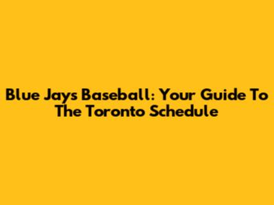 Blue Jays Baseball: Your Guide To The Toronto Schedule