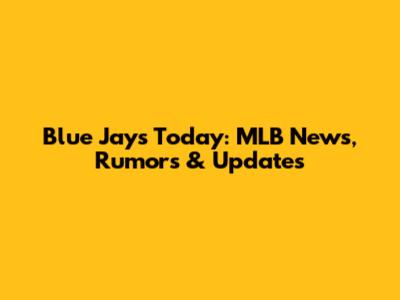 Blue Jays Today: MLB News, Rumors & Updates