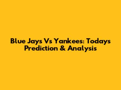 Blue Jays Vs Yankees: Today's Prediction & Analysis