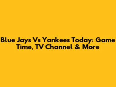 Blue Jays Vs Yankees Today: Game Time, TV Channel & More