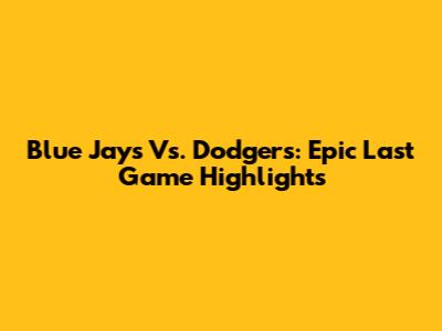 Blue Jays Vs. Dodgers: Epic Last Game Highlights