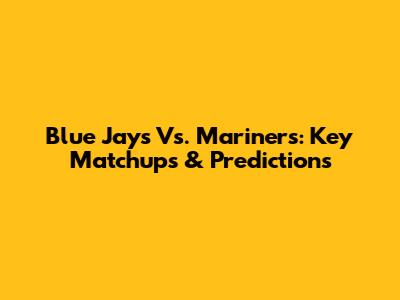 Blue Jays Vs. Mariners: Key Matchups & Predictions