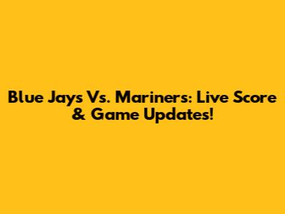 Blue Jays Vs. Mariners: Live Score & Game Updates!