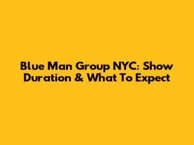 Blue Man Group NYC: Show Duration & What To Expect
