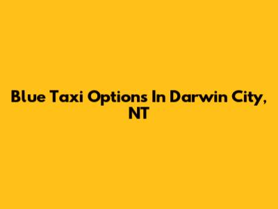 Blue Taxi Options In Darwin City, NT