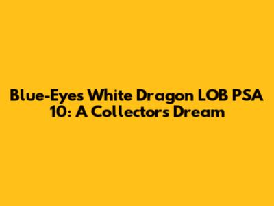 Blue-Eyes White Dragon LOB PSA 10: A Collector's Dream