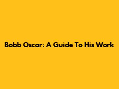 Bobb Oscar: A Guide To His Work